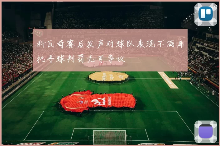科瓦奇赛后发声对球队表现不满库托手球判罚无可争议