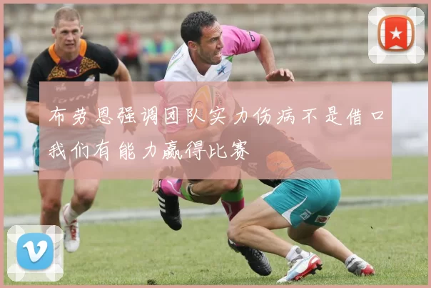 布劳恩强调团队实力伤病不是借口我们有能力赢得比赛