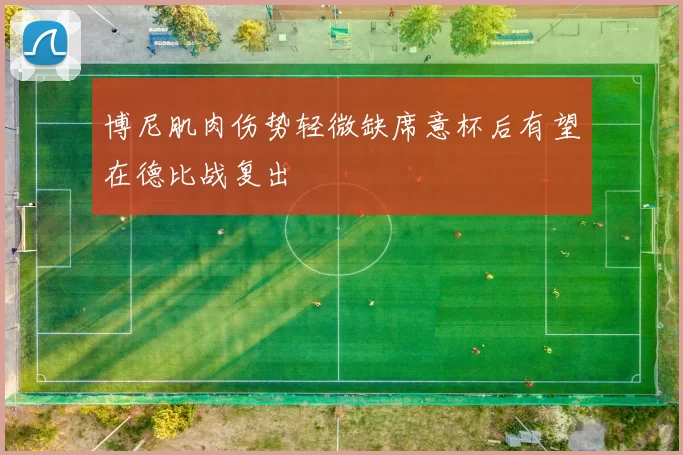 博尼肌肉伤势轻微缺席意杯后有望在德比战复出