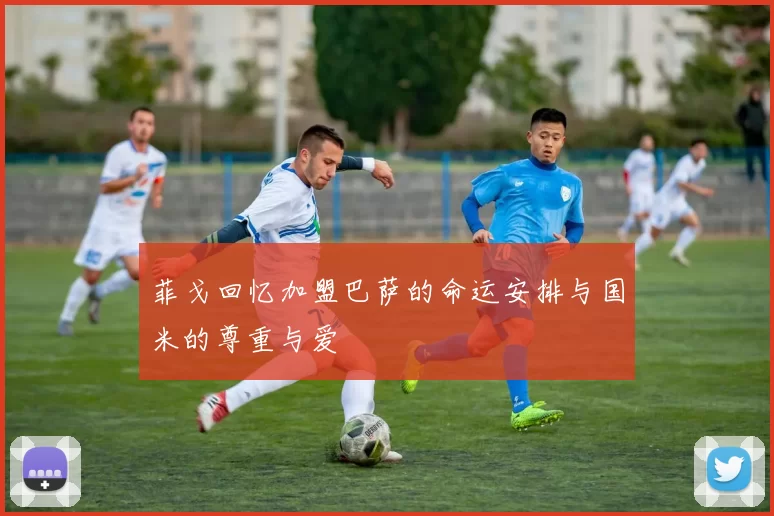 菲戈回忆加盟巴萨的命运安排与国米的尊重与爱