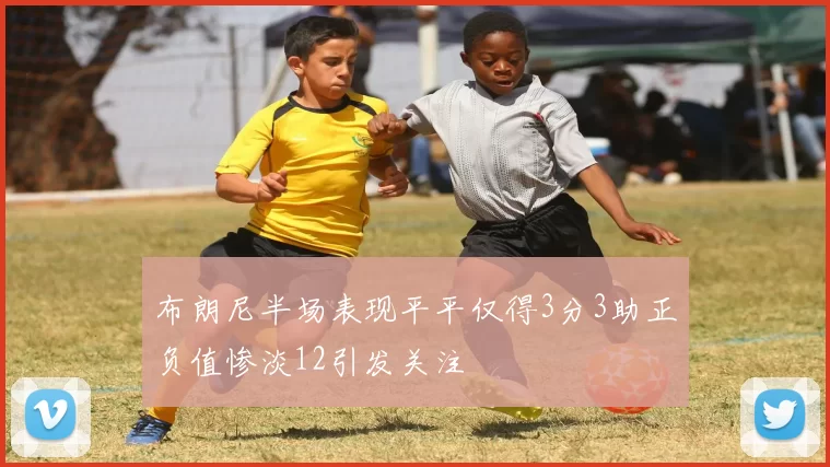 布朗尼半场表现平平仅得3分3助正负值惨淡12引发关注