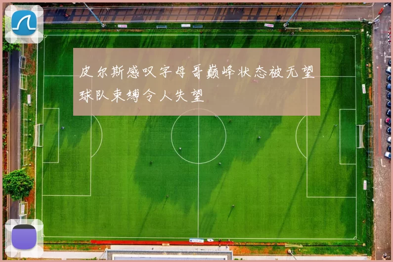 皮尔斯感叹字母哥巅峰状态被无望球队束缚令人失望