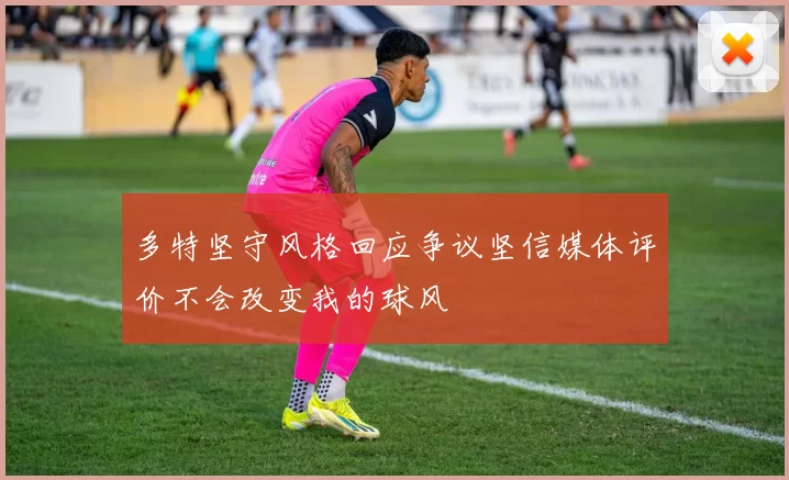 多特坚守风格回应争议坚信媒体评价不会改变我的球风